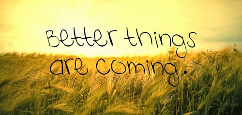 Better things are coming. 